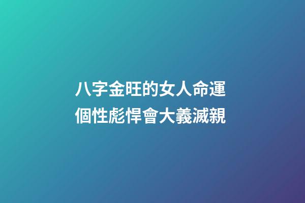 八字金旺的女人命運 個性彪悍會大義滅親